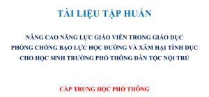 Cấp Trung học phổ thông - Tài liệu tập huấn nâng cao năng lực giáo viên trong giáo dục phòng chống bạo lực học đường và xâm hại tình dục cho học sinh trường phổ thông dân tộc nội trú